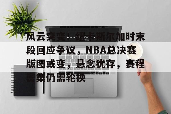 币游·国际(中国游)官方网站-风云突变!纽卡斯尔加时末段回应争议,NBA总决赛版图或变,悬念犹存,赛程密集仍需轮换